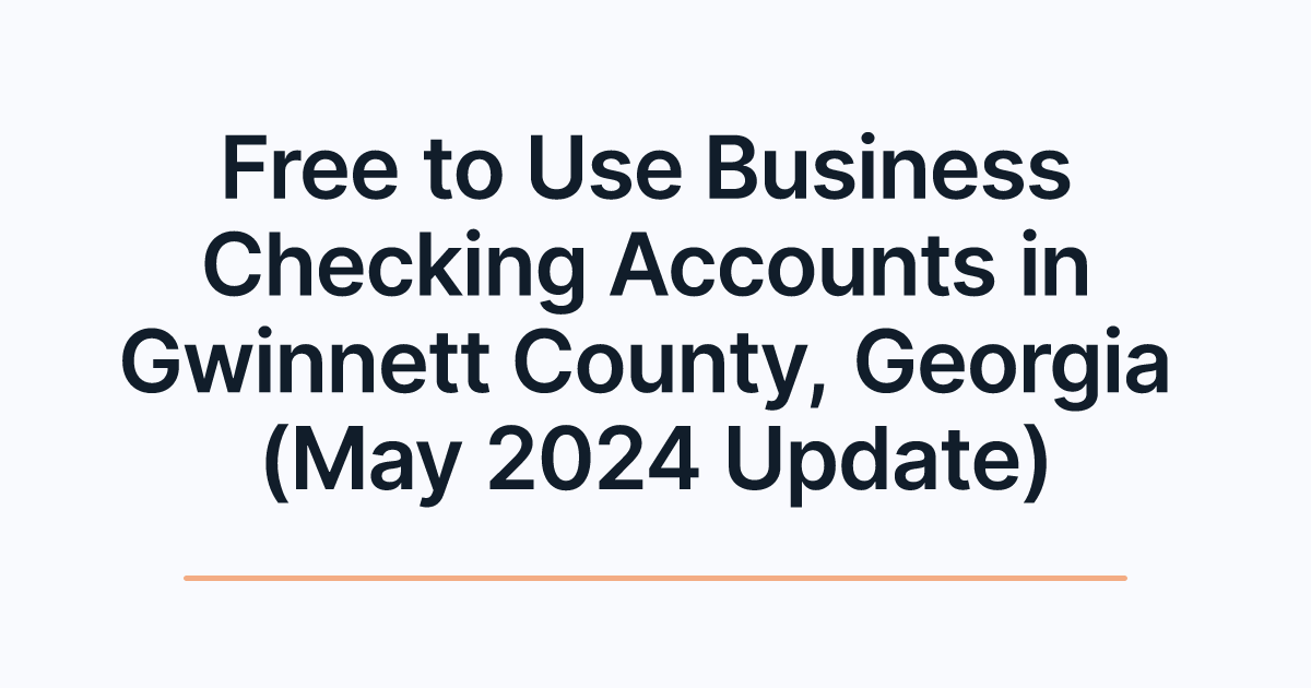 Free to Use Business Checking Accounts in Gwinnett County, Georgia (May 2024 Update)